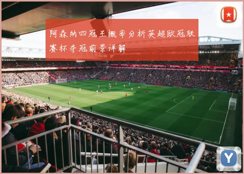 阿森纳四冠王概率分析英超欧冠联赛杯夺冠前景详解