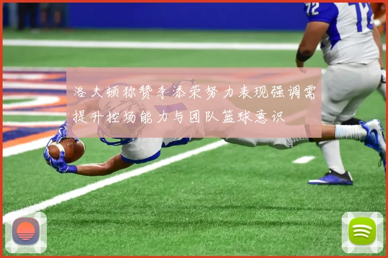 洛夫顿称赞李添荣努力表现强调需提升控场能力与团队篮球意识