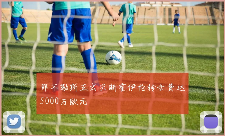 那不勒斯正式买断霍伊伦转会费达5000万欧元
