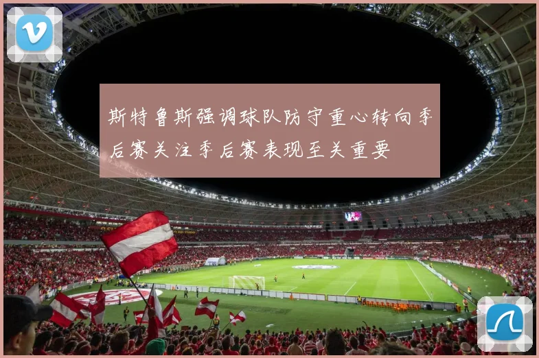斯特鲁斯强调球队防守重心转向季后赛关注季后赛表现至关重要