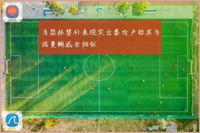 马瑟林替补表现突出泰伦卢称其与诺曼鲍威尔相似