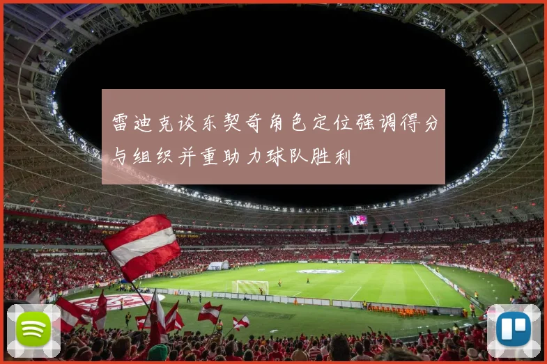 雷迪克谈东契奇角色定位强调得分与组织并重助力球队胜利