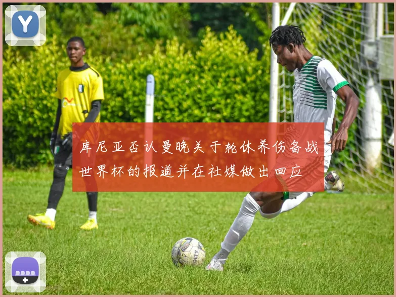 库尼亚否认曼晚关于轮休养伤备战世界杯的报道并在社媒做出回应