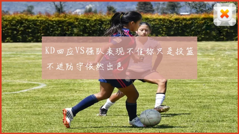 KD回应VS强队表现不佳称只是投篮不进防守依然出色