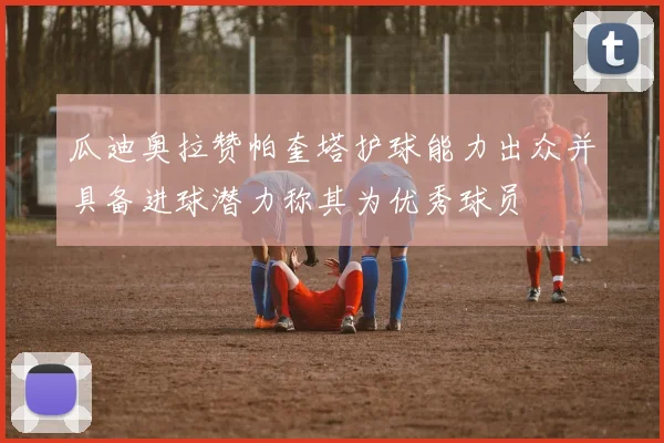 瓜迪奥拉赞帕奎塔护球能力出众并具备进球潜力称其为优秀球员