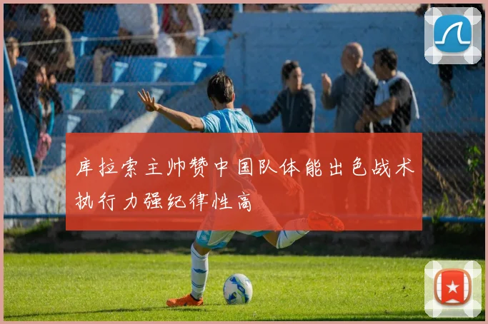 库拉索主帅赞中国队体能出色战术执行力强纪律性高