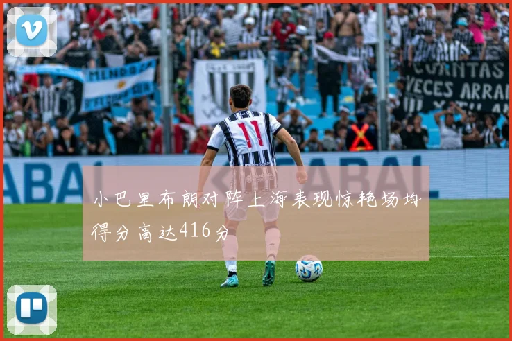 小巴里布朗对阵上海表现惊艳场均得分高达416分