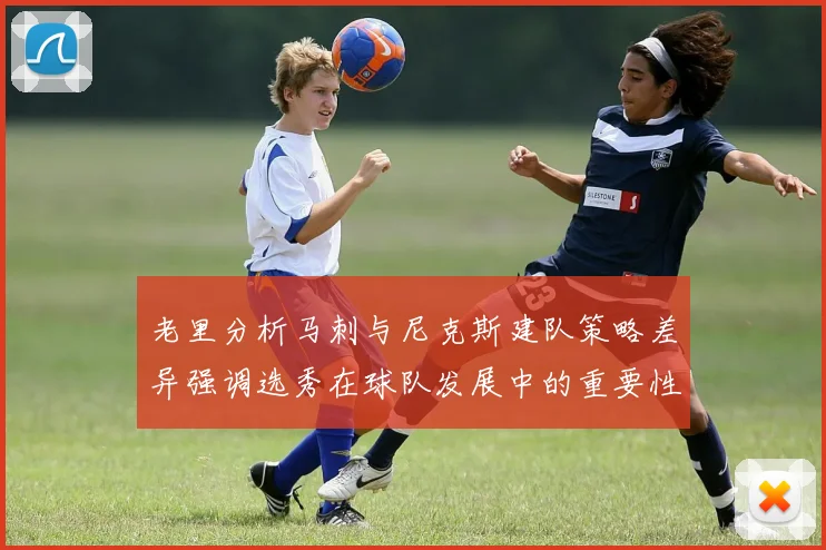 老里分析马刺与尼克斯建队策略差异强调选秀在球队发展中的重要性