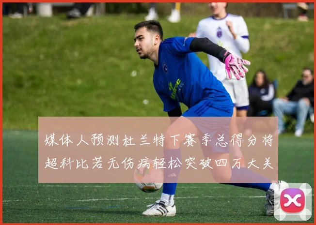 媒体人预测杜兰特下赛季总得分将超科比若无伤病轻松突破四万大关