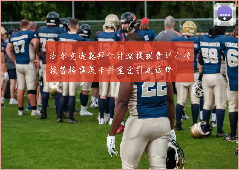 法尔克透露拜仁计划提拔青训小将接替格雷茨卡并重金引进边锋