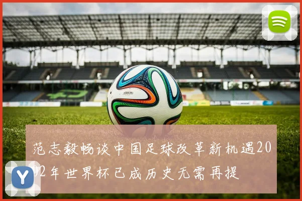 范志毅畅谈中国足球改革新机遇2002年世界杯已成历史无需再提
