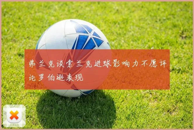 弗兰克谈索兰克进球影响力不愿评论罗伯逊表现