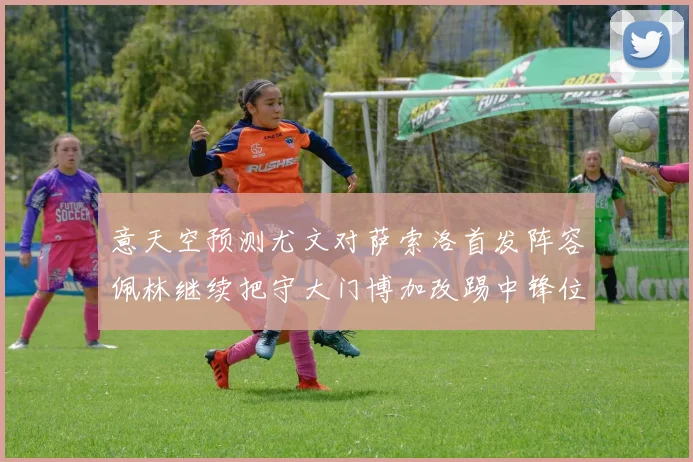 意天空预测尤文对萨索洛首发阵容佩林继续把守大门博加改踢中锋位置