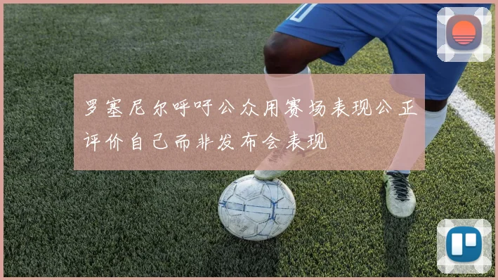 罗塞尼尔呼吁公众用赛场表现公正评价自己而非发布会表现